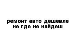 ремонт авто дешевле не где не найдеш